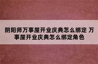 阴阳师万事屋开业庆典怎么绑定 万事屋开业庆典怎么绑定角色